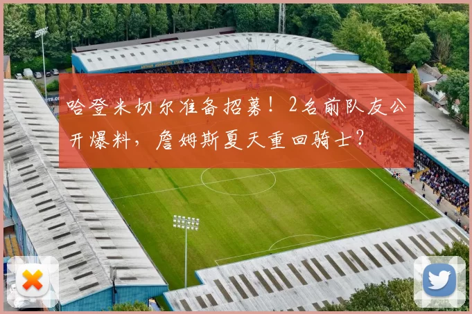 哈登米切尔准备招募！2名前队友公开爆料，詹姆斯夏天重回骑士？