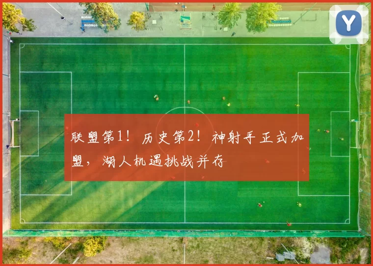 联盟第1！历史第2！神射手正式加盟，湖人机遇挑战并存