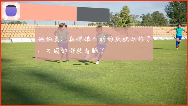 姆伯莫：我得想个新的庆祝动作了，之前的都被看腻了